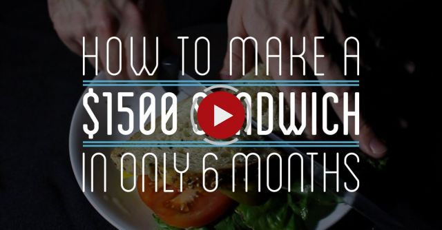 How To Make A $1500 Sandwich In Only 6 Months